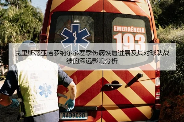 克里斯蒂亚诺罗纳尔多赛季伤病恢复进展及其对球队战绩的深远影响分析